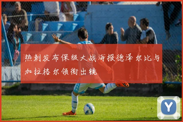 热刺发布保级大战海报德泽尔比与加拉格尔领衔出镜