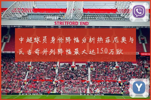 中超球员身价降幅分析热菲尼奥与瓦吉奇并列降幅最大达150万欧