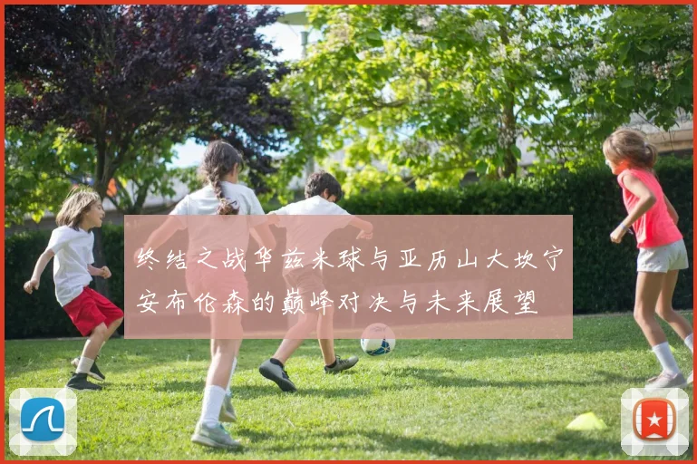 终结之战华兹米球与亚历山大坎宁安布伦森的巅峰对决与未来展望