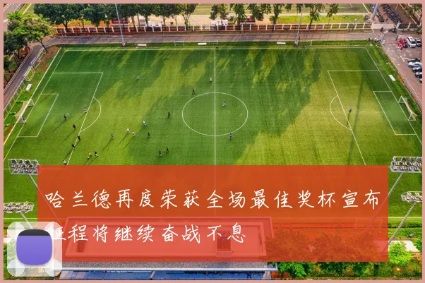哈兰德再度荣获全场最佳奖杯宣布征程将继续奋战不息