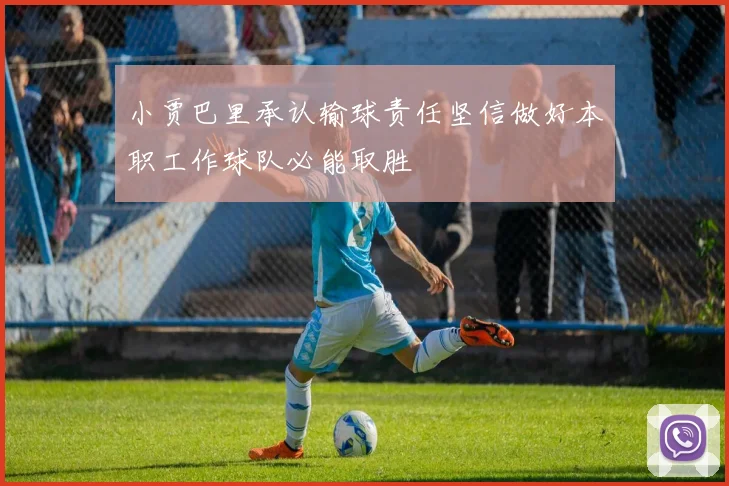 小贾巴里承认输球责任坚信做好本职工作球队必能取胜