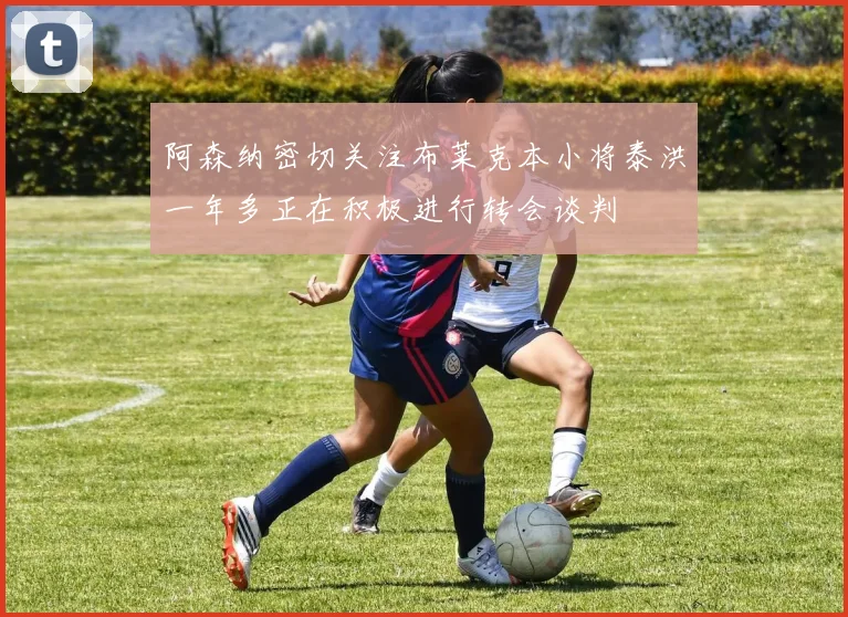 阿森纳密切关注布莱克本小将泰洪一年多正在积极进行转会谈判