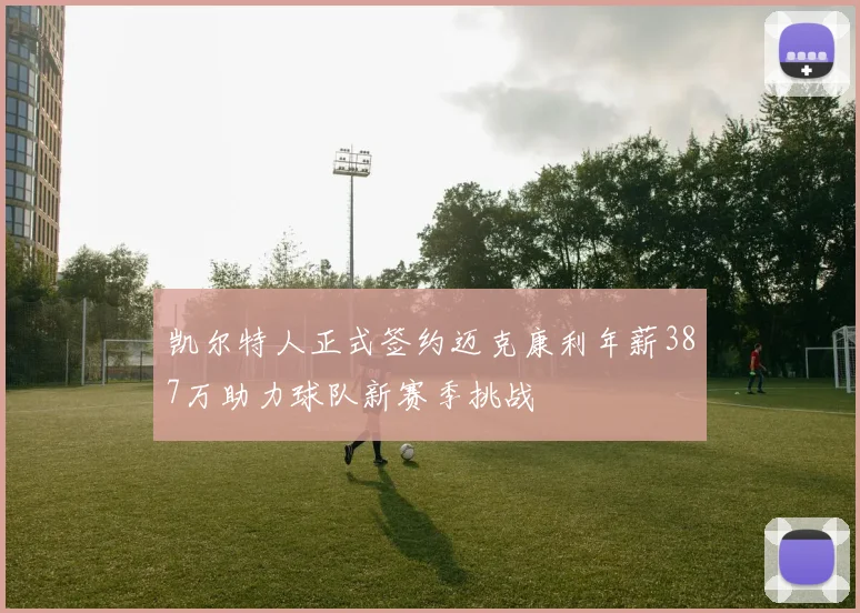 凯尔特人正式签约迈克康利年薪387万助力球队新赛季挑战