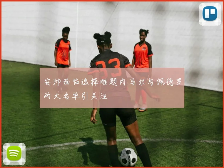 安帅面临选择难题内马尔与佩德罗两大名单引关注