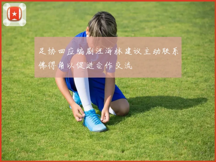 足协回应编剧汪海林建议主动联系佛得角以促进合作交流