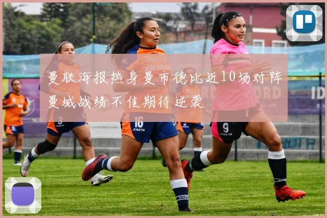 曼联海报热身曼市德比近10场对阵曼城战绩不佳期待逆袭