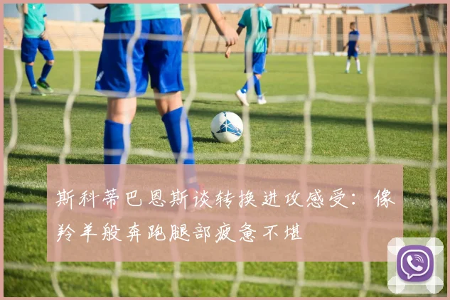 斯科蒂巴恩斯谈转换进攻感受：像羚羊般奔跑腿部疲惫不堪