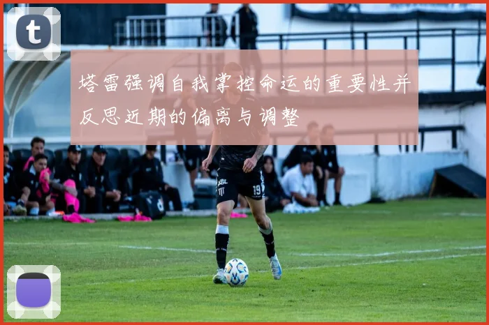 塔雷强调自我掌控命运的重要性并反思近期的偏离与调整