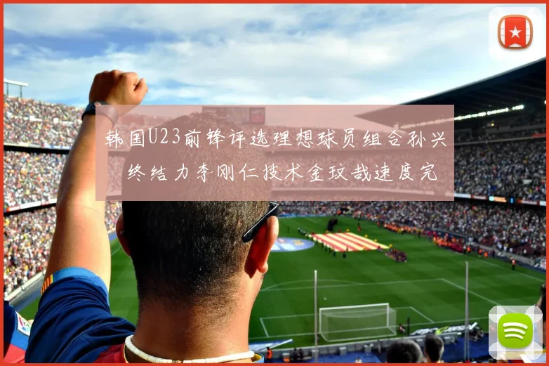 韩国U23前锋评选理想球员组合孙兴慜终结力李刚仁技术金玟哉速度完美融合