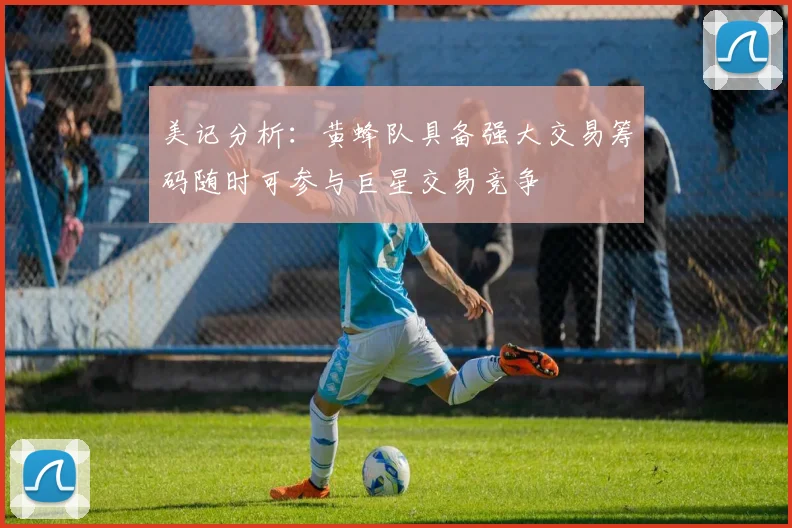 美记分析：黄蜂队具备强大交易筹码随时可参与巨星交易竞争