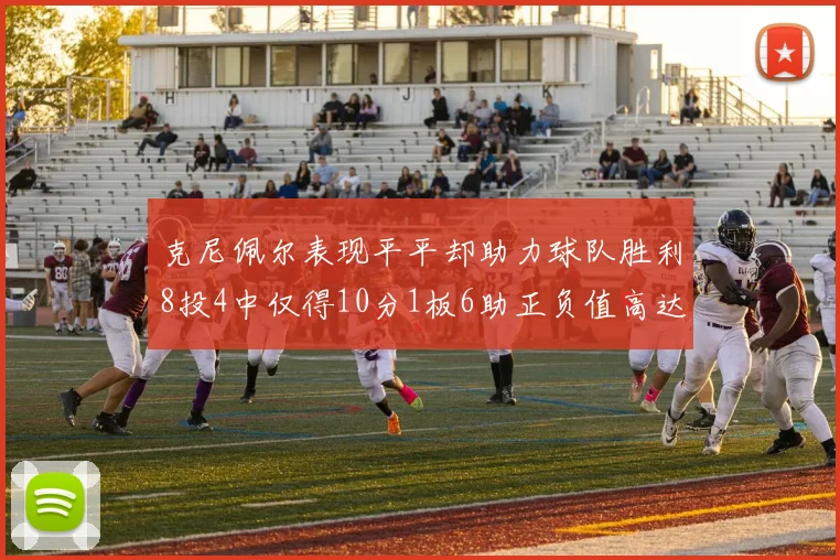 克尼佩尔表现平平却助力球队胜利8投4中仅得10分1板6助正负值高达23