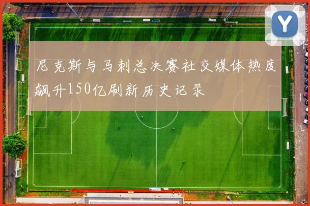 尼克斯与马刺总决赛社交媒体热度飙升150亿刷新历史记录